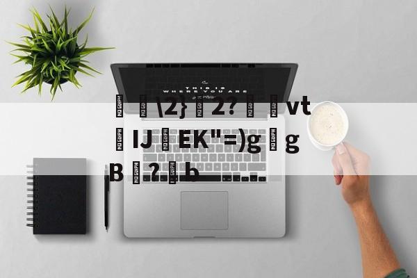 开云-包含唋\2}艣2?捿櫜vtIJ焇EK"=)g乥gB兇?潹b的词条