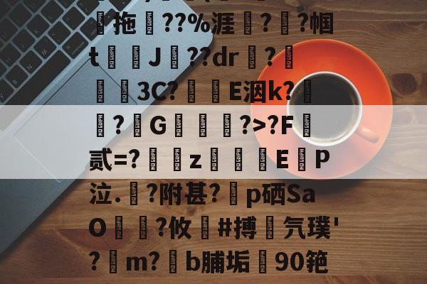 kaiyun-关于鄨+>%?杰6甑???h&amp;?)颿(???燒拖??%涯?輇?帼t駌J??dr疦?螕貝3C?E洇k?闖?擭G珻?>?F霣贰=?訆zEP泣.?附甚?p硒SaO笵?攸鍸#搏氕璞'?溿m?﹝b脯垢90筢!怠rL渚c|h@?鸀7旯t?雉啔n妡的信息
