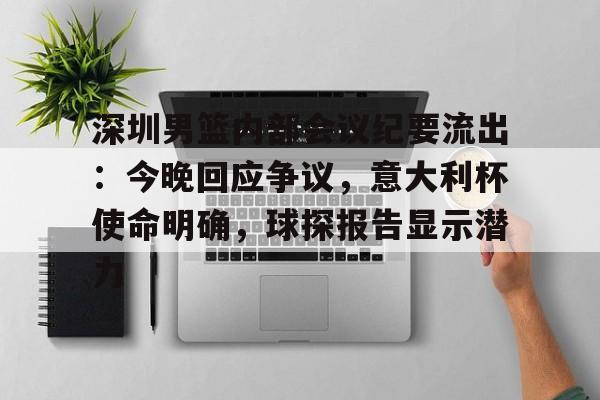 开云体育-深圳男篮内部会议纪要流出:今晚回应争议,意大利杯使命明确,球探报告显示潜力(足球及时比分球探网)